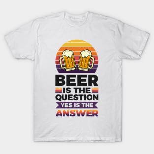 Beer is the question yes is the answer - Funny Beer Sarcastic Satire Hilarious Funny Meme Quotes Sayings T-Shirt